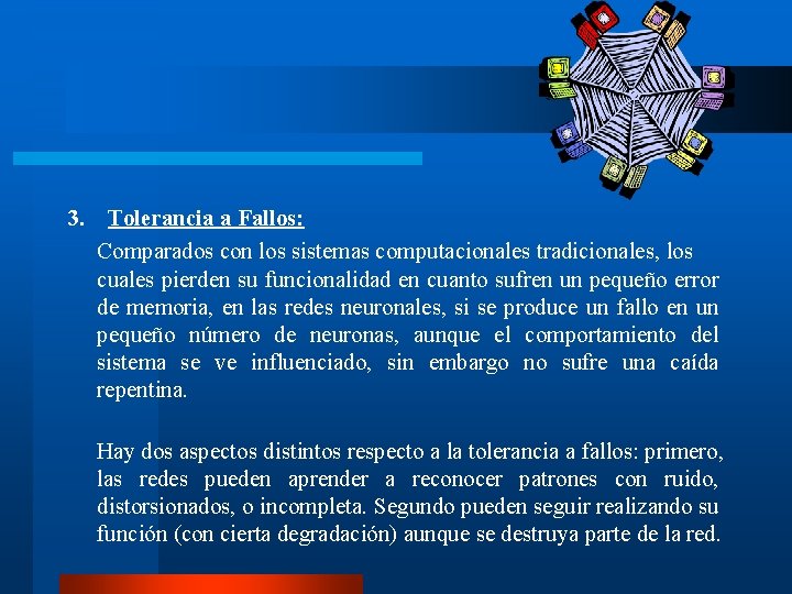 3. Tolerancia a Fallos: Comparados con los sistemas computacionales tradicionales, los cuales pierden su