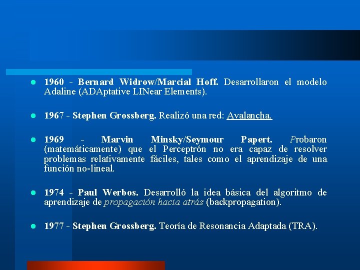 l 1960 - Bernard Widrow/Marcial Hoff. Desarrollaron el modelo Adaline (ADAptative LINear Elements). l