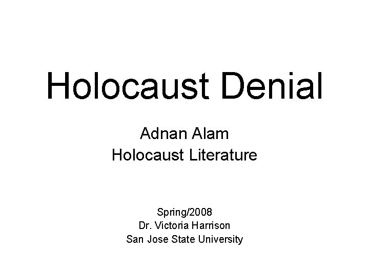 Holocaust Denial Adnan Alam Holocaust Literature Spring/2008 Dr. Victoria Harrison San Jose State University