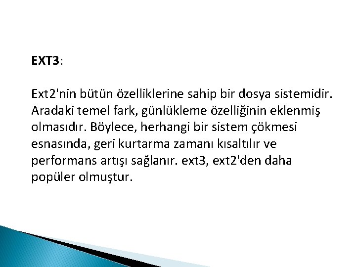 EXT 3: Ext 2'nin bütün özelliklerine sahip bir dosya sistemidir. Aradaki temel fark, günlükleme