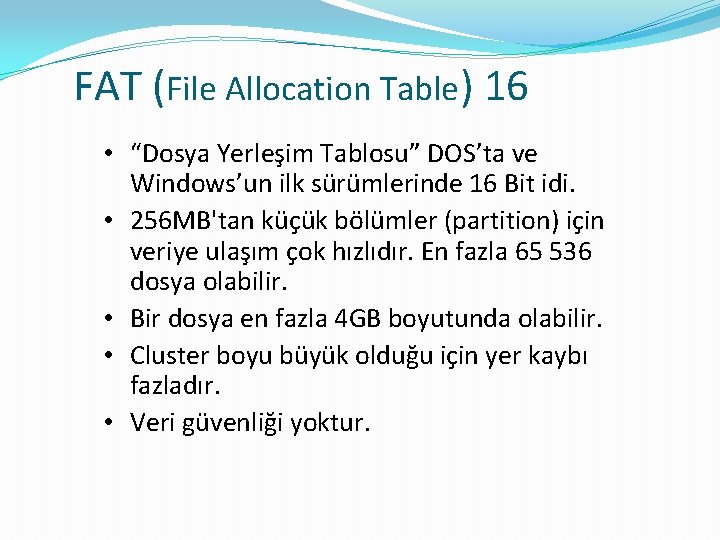 FAT (File Allocation Table) 16 • “Dosya Yerleşim Tablosu” DOS’ta ve Windows’un ilk sürümlerinde
