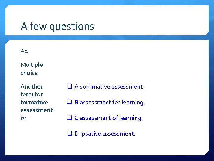 A few questions A 2 Multiple choice Another term formative assessment is: q A