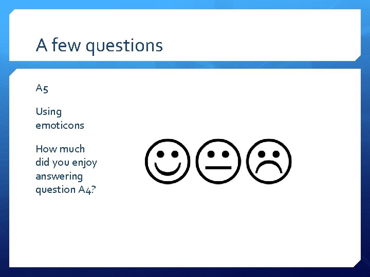 A few questions A 5 Using emoticons How much did you enjoy answering question