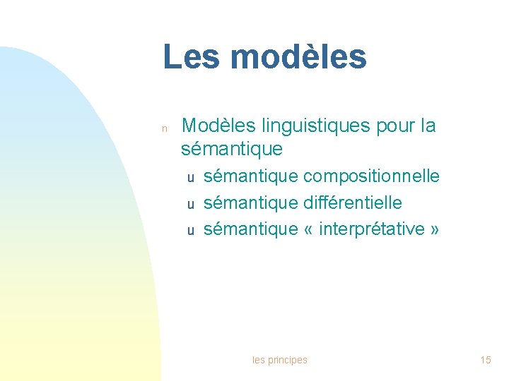 Les modèles n Modèles linguistiques pour la sémantique u u u sémantique compositionnelle sémantique