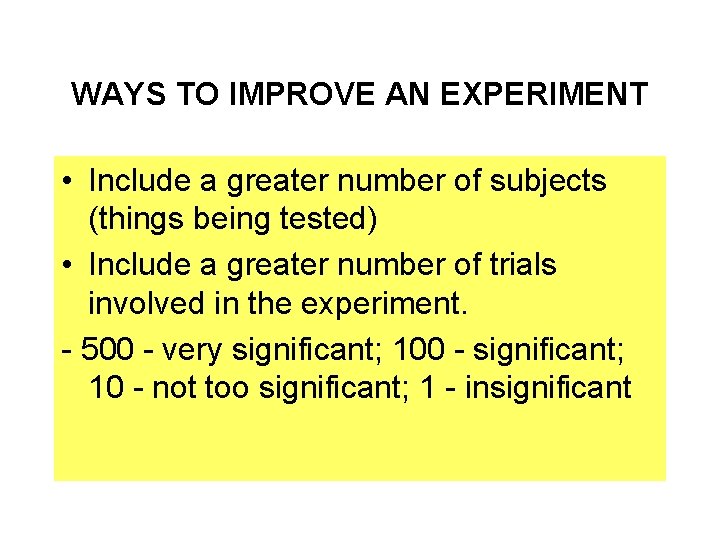 WAYS TO IMPROVE AN EXPERIMENT • Include a greater number of subjects (things being