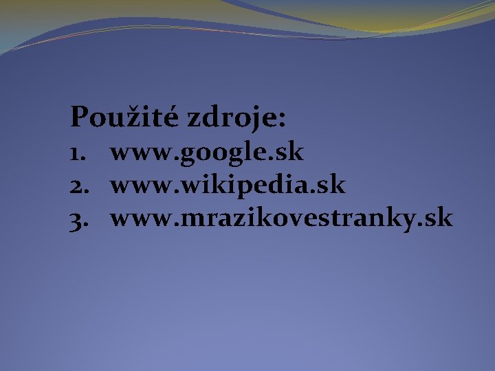 Použité zdroje: 1. www. google. sk 2. www. wikipedia. sk 3. www. mrazikovestranky. sk