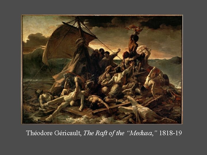 Théodore Géricault, The Raft of the “Medusa, ” 1818 -19 