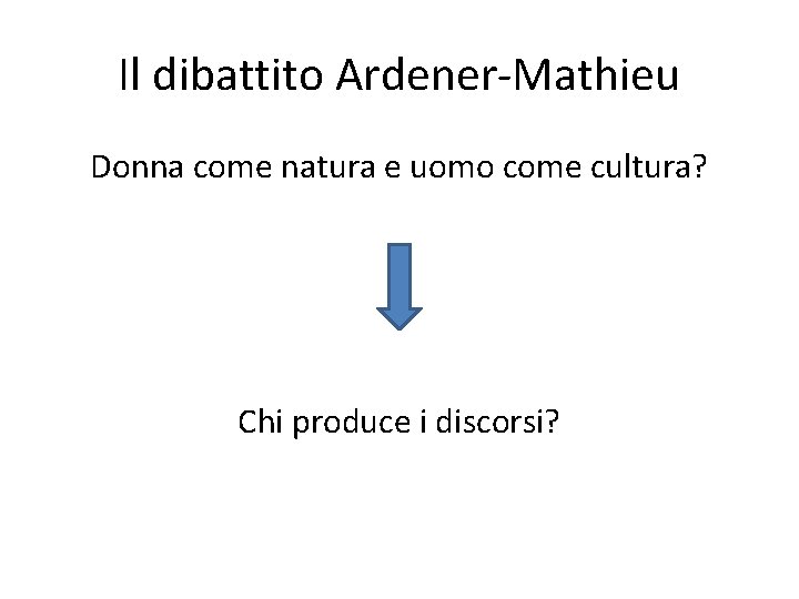 Il dibattito Ardener-Mathieu Donna come natura e uomo come cultura? Chi produce i discorsi?