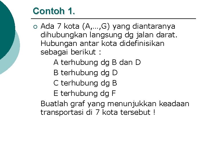 Contoh 1. ¡ Ada 7 kota (A, …, G) yang diantaranya dihubungkan langsung dg