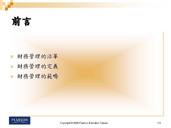 前言 n 財務管理的沿革 n 財務管理的定義 n 財務管理的範疇 Copyright © 2009 Pearson Education Taiwan 1