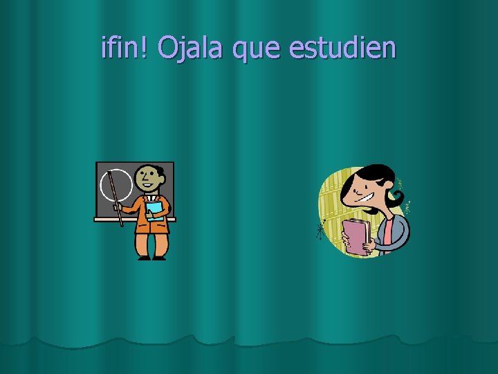 ifin! Ojala que estudien 