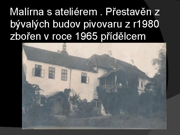 Malírna s ateliérem. Přestavěn z bývalých budov pivovaru z r 1980 zbořen v roce