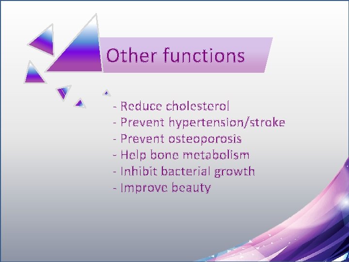  Other functions - Reduce cholesterol - Prevent hypertension/stroke - Prevent osteoporosis - Help