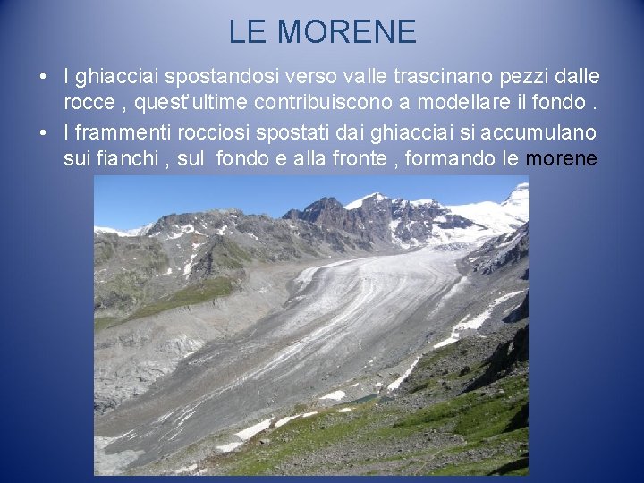 LE MORENE • I ghiacciai spostandosi verso valle trascinano pezzi dalle rocce , quest’ultime