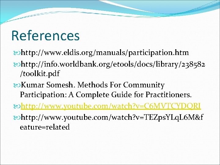 References http: //www. eldis. org/manuals/participation. htm http: //info. worldbank. org/etools/docs/library/238582 /toolkit. pdf Kumar Somesh.