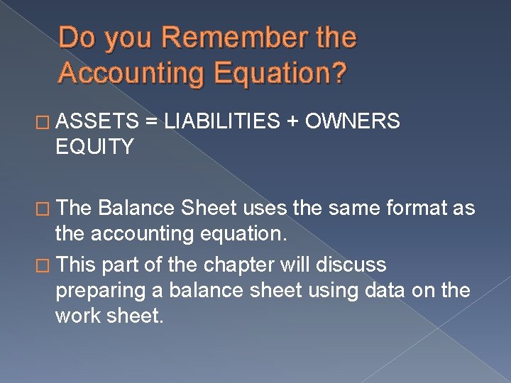Do you Remember the Accounting Equation? � ASSETS = LIABILITIES + OWNERS EQUITY � Do you Remember the Accounting Equation? � ASSETS = LIABILITIES + OWNERS EQUITY �