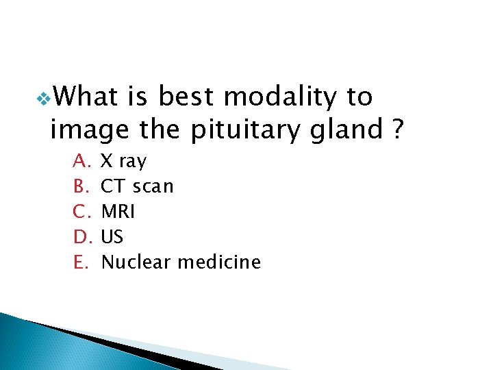 v. What is best modality to image the pituitary gland ? A. B. C.
