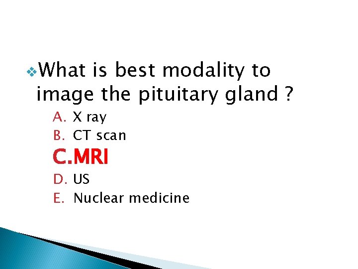 v. What is best modality to image the pituitary gland ? A. X ray