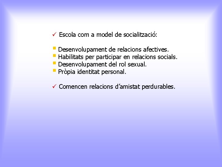 ü Escola com a model de socialització: § Desenvolupament de relacions afectives. § Habilitats