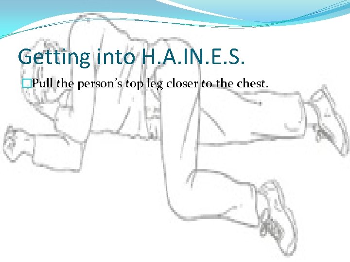 Getting into H. A. IN. E. S. �Pull the person’s top leg closer to Getting into H. A. IN. E. S. �Pull the person’s top leg closer to