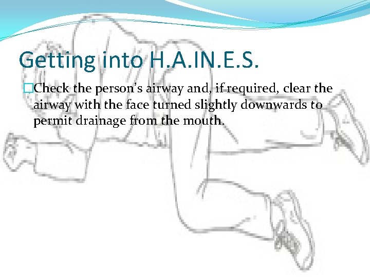 Getting into H. A. IN. E. S. �Check the person’s airway and, if required, Getting into H. A. IN. E. S. �Check the person’s airway and, if required,