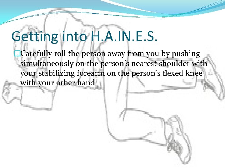Getting into H. A. IN. E. S. �Carefully roll the person away from you Getting into H. A. IN. E. S. �Carefully roll the person away from you
