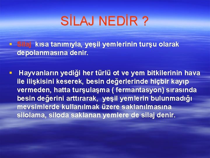 SİLAJ NEDİR ? Silaj kısa tanımıyla, yeşil yemlerinin turşu olarak depolanmasına denir. Hayvanların yediği