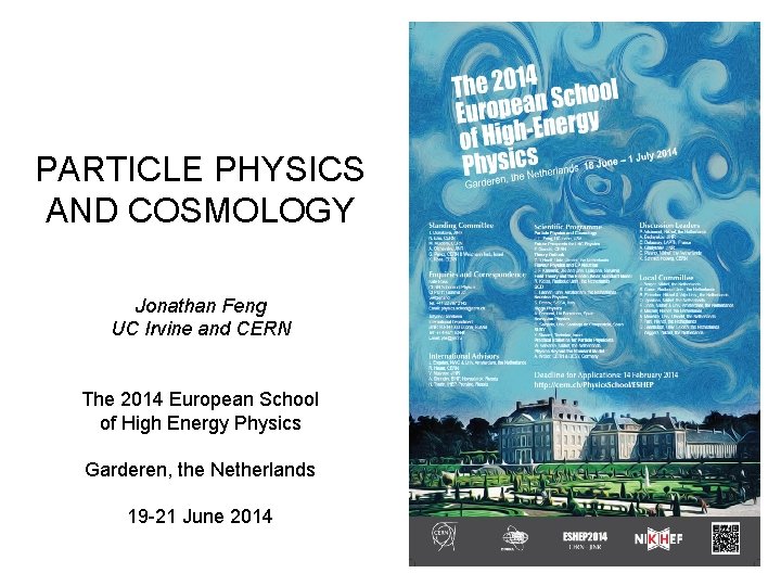 PARTICLE PHYSICS AND COSMOLOGY Jonathan Feng UC Irvine and CERN The 2014 European School PARTICLE PHYSICS AND COSMOLOGY Jonathan Feng UC Irvine and CERN The 2014 European School