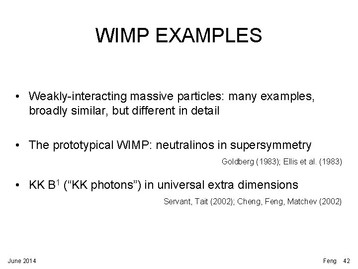 WIMP EXAMPLES • Weakly-interacting massive particles: many examples, broadly similar, but different in detail WIMP EXAMPLES • Weakly-interacting massive particles: many examples, broadly similar, but different in detail