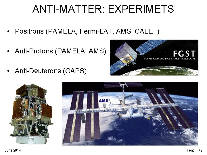 ANTI-MATTER: EXPERIMETS • Positrons (PAMELA, Fermi-LAT, AMS, CALET) • Anti-Protons (PAMELA, AMS) • Anti-Deuterons ANTI-MATTER: EXPERIMETS • Positrons (PAMELA, Fermi-LAT, AMS, CALET) • Anti-Protons (PAMELA, AMS) • Anti-Deuterons