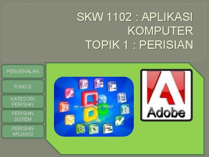 SKW 1102 : APLIKASI KOMPUTER TOPIK 1 : PERISIAN PENGENALAN FUNGSI KATEGORI PERISIAN SISTEM