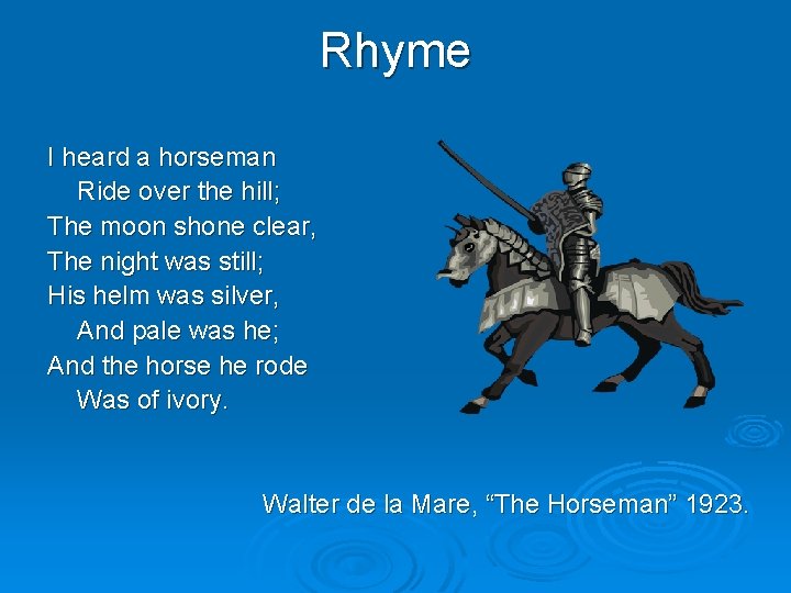 Rhyme I heard a horseman Ride over the hill; The moon shone clear, The