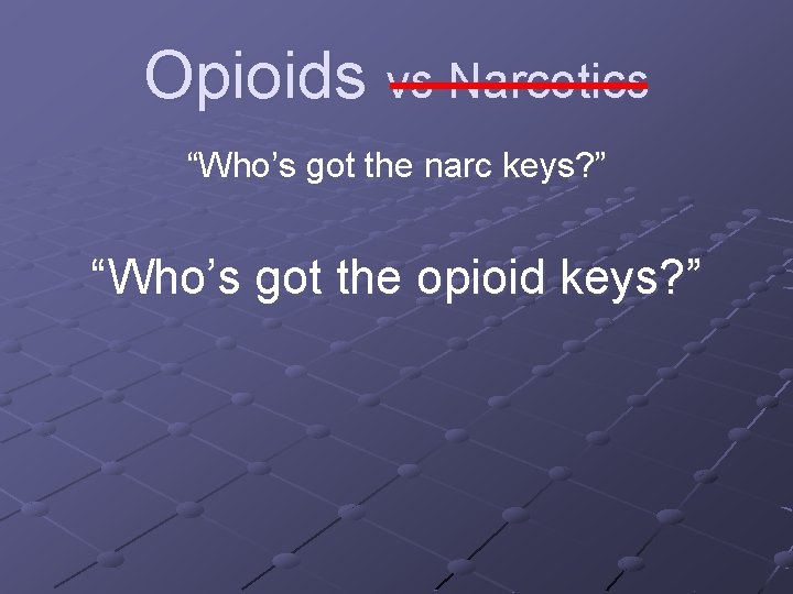 Opioids vs Narcotics “Who’s got the narc keys? ” “Who’s got the opioid keys?