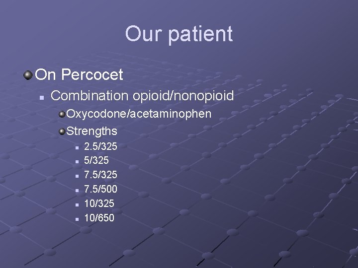 Our patient On Percocet n Combination opioid/nonopioid Oxycodone/acetaminophen Strengths n n n 2. 5/325