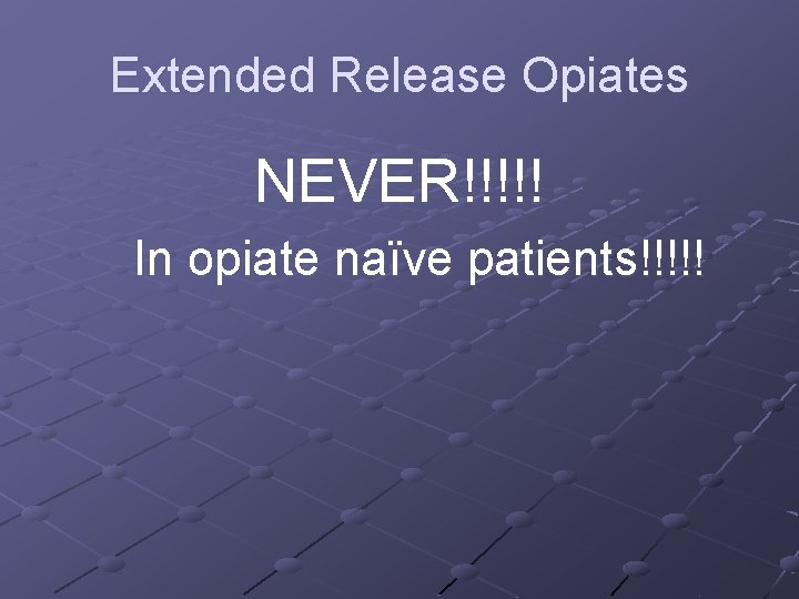 Extended Release Opiates NEVER!!!!! In opiate naïve patients!!!!! 