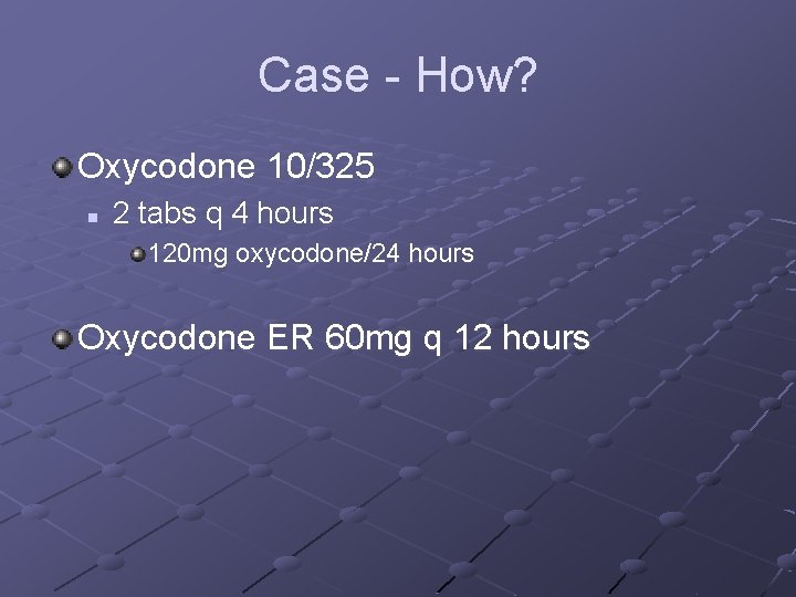 Case - How? Oxycodone 10/325 n 2 tabs q 4 hours 120 mg oxycodone/24