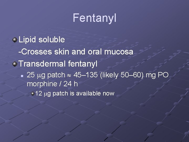 Fentanyl Lipid soluble -Crosses skin and oral mucosa Transdermal fentanyl n 25 mg patch