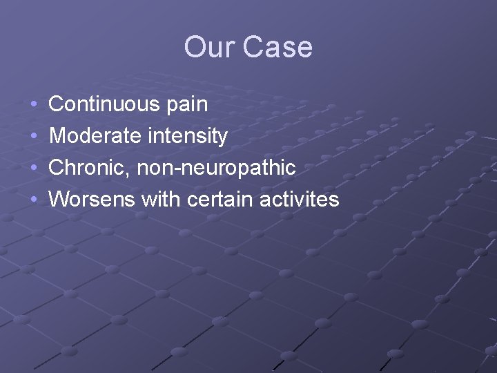 Our Case • • Continuous pain Moderate intensity Chronic, non-neuropathic Worsens with certain activites