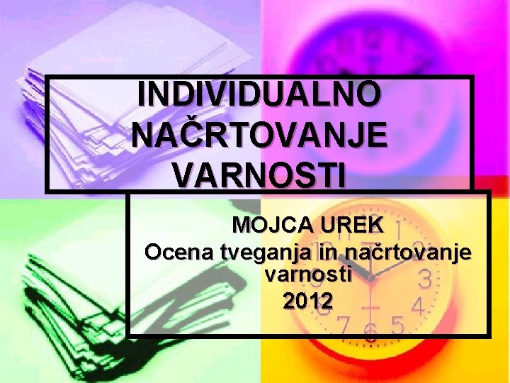 INDIVIDUALNO NAČRTOVANJE VARNOSTI MOJCA UREK Ocena tveganja in načrtovanje varnosti 2012 