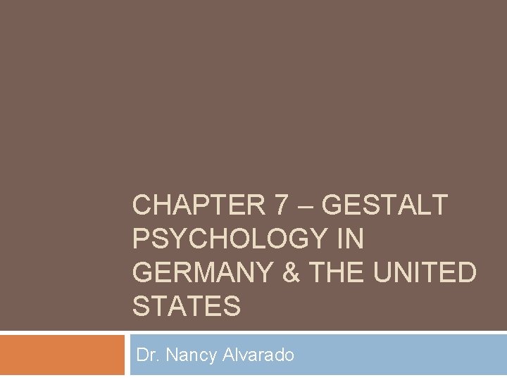 CHAPTER 7 – GESTALT PSYCHOLOGY IN GERMANY & THE UNITED STATES Dr. Nancy Alvarado