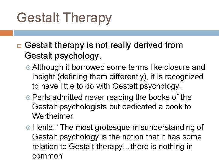 Gestalt Therapy Gestalt therapy is not really derived from Gestalt psychology. Although it borrowed