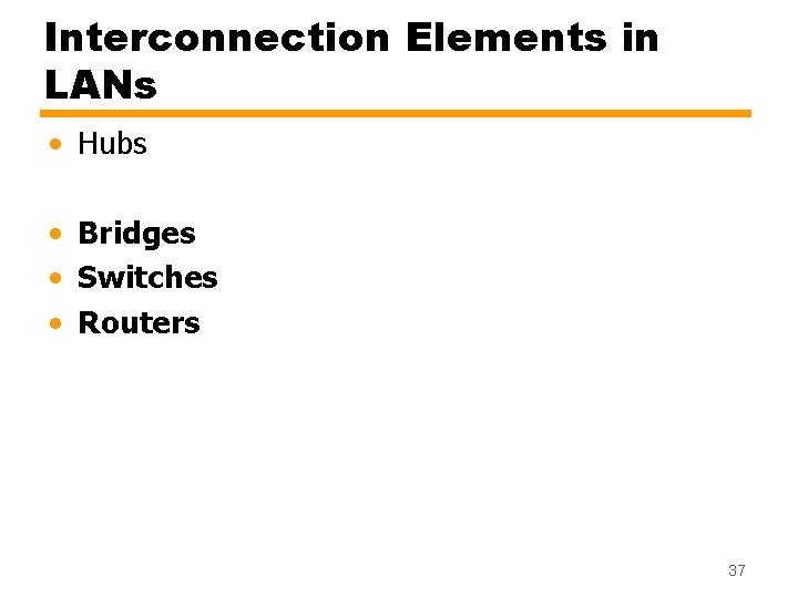 Interconnection Elements in LANs • Hubs • Bridges • Switches • Routers 37 