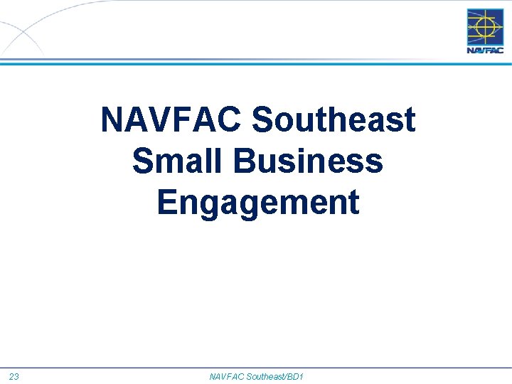 NAVFAC Southeast Small Business Engagement 23 NAVFAC Southeast/BD 1 