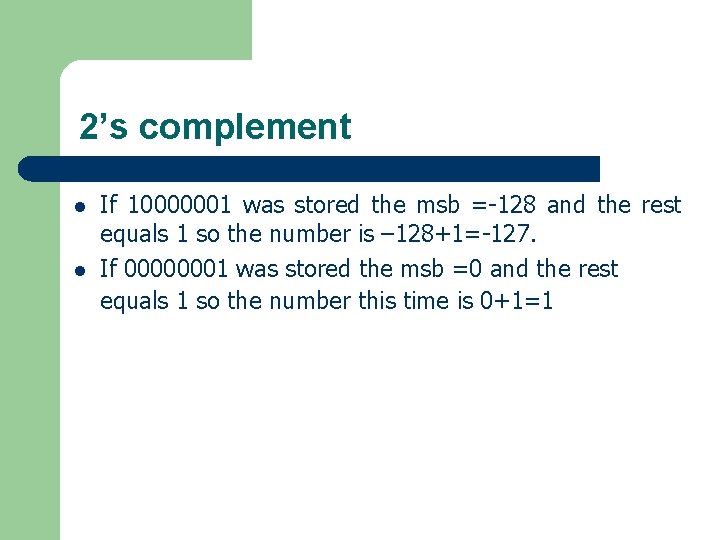 2’s complement l l If 10000001 was stored the msb =-128 and the rest