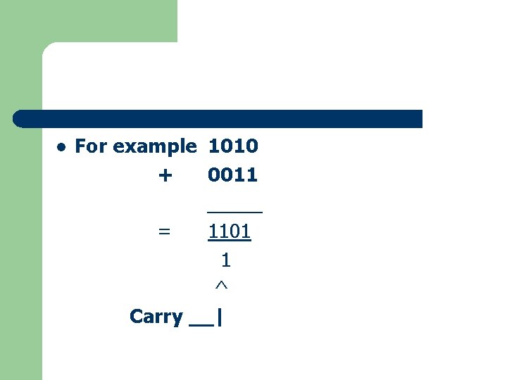 l For example 1010 + 0011 _____ = 1101 1 ^ Carry __| 