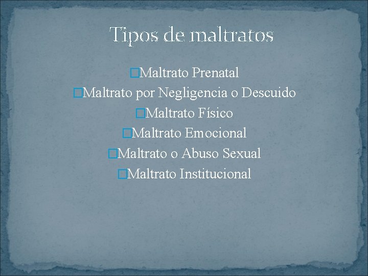 Tipos de maltratos �Maltrato Prenatal �Maltrato por Negligencia o Descuido �Maltrato Físico �Maltrato Emocional