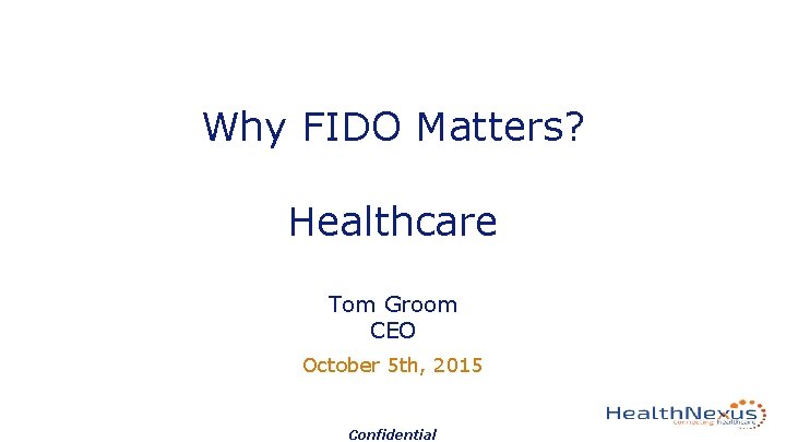 Why FIDO Matters? Healthcare Tom Groom CEO October 5 th, 2015 Confidential 