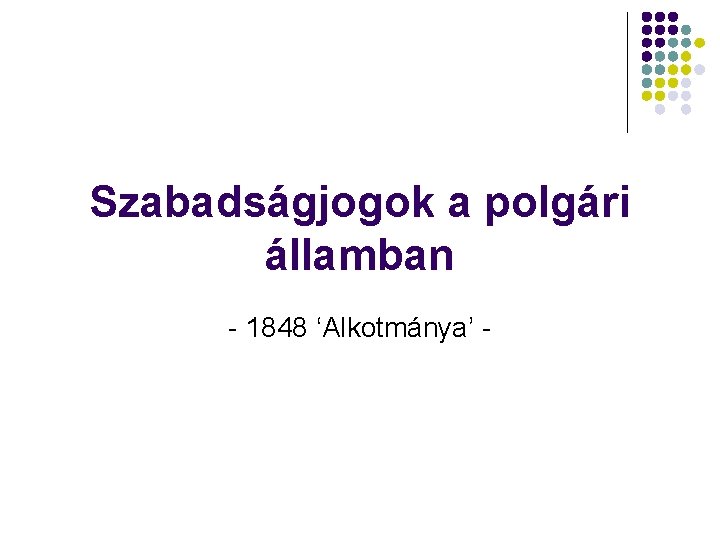 Szabadságjogok a polgári államban - 1848 ‘Alkotmánya’ - Szabadságjogok a polgári államban - 1848 ‘Alkotmánya’ -