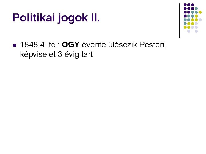 Politikai jogok II. 1848: 4. tc. : OGY évente ülésezik Pesten, képviselet 3 évig Politikai jogok II. 1848: 4. tc. : OGY évente ülésezik Pesten, képviselet 3 évig