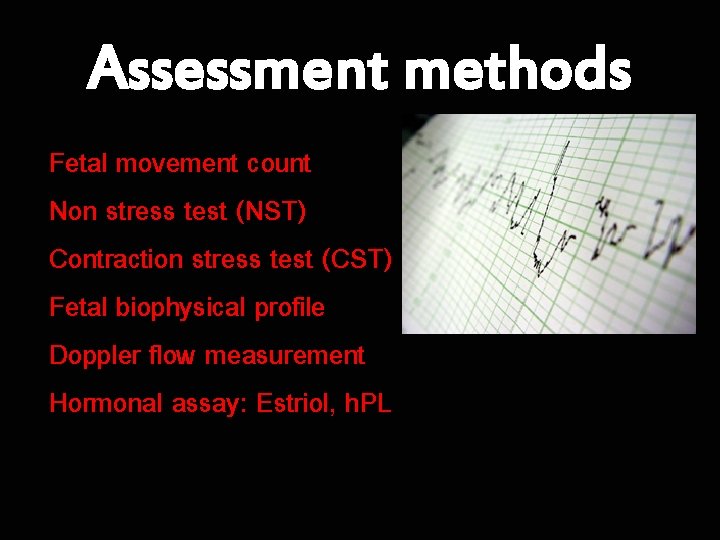 Assessment methods Fetal movement count Non stress test (NST) Contraction stress test (CST) Fetal